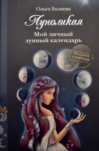Ольга Валяева - Луноликая. Мой личный лунный календарь