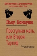 Пьер Бомарше - Преступная мать, или Второй Тартюф