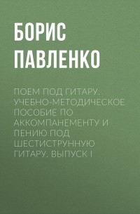 Поем под гитару. Учебно-методическое пособие по аккомпанементу и пению под шестиструнную гитару. Выпуск I