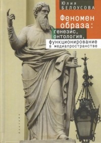 Белоусова Ю. В. - Феномен образа: генезис, онтология, функционирование в медиапространстве