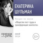 Екатерина Шульман - Лекция «Общество пост-труда и трансформация занятости»