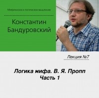 Константин Бандуровский - Лекция №7 «Логика мифа. В. Я. Пропп. Часть 1»