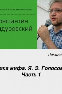 Константин Бандуровский - Лекция №9 «Логика мифа. Я. Э. Голосовкер. Часть 1»