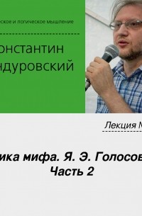 Константин Бандуровский - Лекция №10 «Логика мифа. Я. Э. Голосовкер. Часть 2»