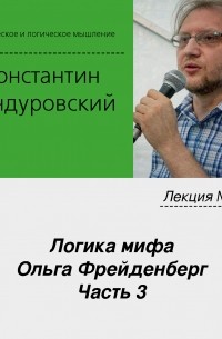 Константин Бандуровский - Лекция №13 «Логика мифа. Ольга Фрейденберг. Часть 3»