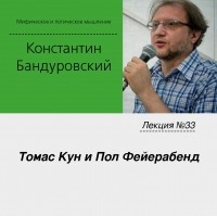 Константин Бандуровский - Лекция №33 «Томас Кун и Пол Фейерабенд»