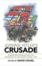 David Stahel - Joining Hitler&#039;s Crusade: European Nations and the Invasion of the Soviet Union, 1941