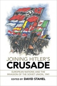 David Stahel - Joining Hitler's Crusade: European Nations and the Invasion of the Soviet Union, 1941