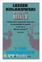 Leszek Kolakowski - Main Currents of Marxism: Its Rise, Growth and Dissolution Volume 3: The Breakdown