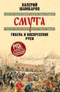 Шамбаров Валерий Евгеньевич - Смута: гибель и воскресение Руси