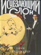 Джим Стейнмайер - Исчезающий слон, или Как иллюзионисты изобрели невозможное