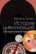 Мишель Эспань - История цивилизаций как культурный трансфер
