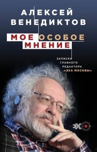 Алексей Венедиктов - Мое особое мнение. Записки главного редактора «Эхо Москвы»