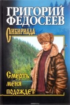 Григорий Федосеев - Смерть меня подождет