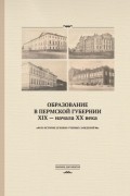 Образование в Пермской губернии XIX – начала XX века. Из истории духовно-учебных заведений: сборник документов