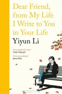 Yiyun Li - Dear Friend, From My Life I Write to You in Your Life