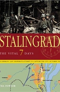 Уилл Фаулер - Stalingrad the Vital 7 Days: The German's Last Desperate Attempt to Capture the City: October 1942