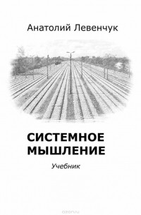 Анатолий Левенчук - Системное мышление. Учебник