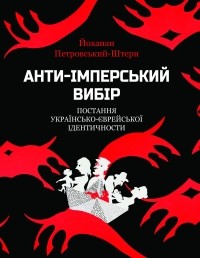 Йоханан Петровски-Штерн - Анти-імперський вибір: постання українсько-єврейської ідентичности