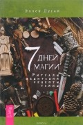 7 дней магии. Ритуалы, медитации, рецепты, тайны