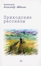 Протоиерей Александр Авдюгин - Приходские рассказы