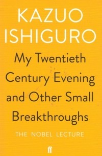 Kazuo Ishiguro - "My Twentieth Century Evening and Other Small Breakthroughs" The Nobel Lecture