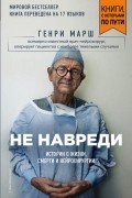 Генри Марш - Не навреди. Истории о жизни, смерти и нейрохирургии