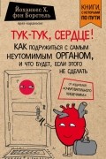 Йоханнес Х. фон Борстель - Тук-тук, сердце! Как подружиться с самым неутомимым органом и что будет, если этого не сделать