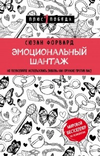 Сюзан Форвард - Эмоциональный шантаж. Не позволяйте использовать любовь как оружие против вас