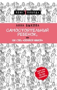 Анна Быкова - Самостоятельный ребенок, или Как стать "ленивой мамой"