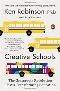 Кен Робинсон - Creative Schools: The Grassroots Revolution That's Transforming Education