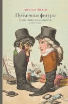 Антуан Лилти - Публичные фигуры: изобретение знаменитости (1750-1850)