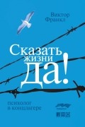 Виктор Франкл - Сказать жизни "ДА!" Психолог в концлагере