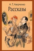 Аркадий Аверченко - Рассказы (сборник)