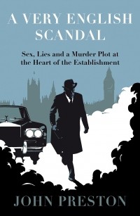 Джон Престон - A Very English Scandal: Sex, Lies and a Murder Plot at the Heart of the Establishment