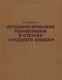 Эльга Вадецкая - Археологические памятники в степях Среднего Енисея