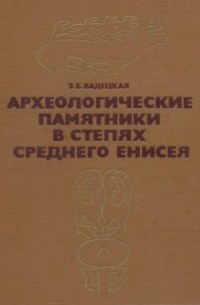 Эльга Вадецкая - Археологические памятники в степях Среднего Енисея