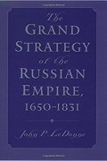 John P. LeDonne - Grand Strategy of the Russian Empire, 1650-1831