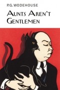 P. G. Wodehouse - Aunts Aren’t Gentlemen