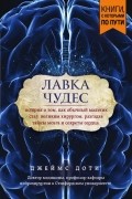Джеймс Доти - Лавка чудес. История о том, как обычный мальчик стал великим хирургом, разгадав тайны мозга и секреты сердца
