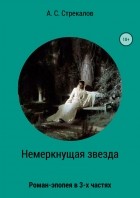 Александр Сергеевич Стрекалов - Немеркнущая звезда. Роман-эпопея в трёх частях. Часть 2