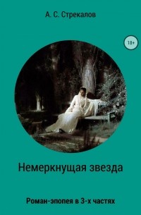 Александр Сергеевич Стрекалов - Немеркнущая звезда. Роман-эпопея в трёх частях. Часть 3