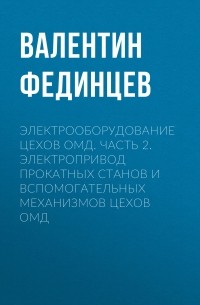 Валентин Фединцев - Электрооборудование цехов ОМД. Часть 2. Электропривод прокатных станов и вспомогательных механизмов цехов ОМД