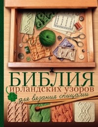 Татьяна Михайлова - Библия ирландских узоров для вязания спицами