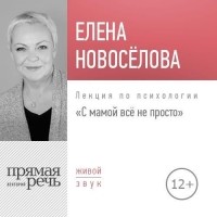 Елена Новоселова - Лекция «С мамой все непросто»
