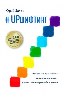 Юрий Зачек - #UPшифтинг. Пошаговое руководство по изменению жизни для тех, кто потерял себя в рутине