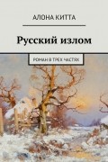 Алона Китта - Русский излом. Роман в трех частях