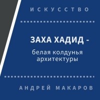 Андрей Макаров - Заха Хадид - белая колдунья архитектуры
