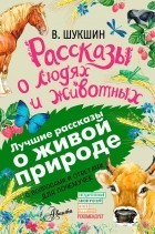 Василий Шукшин - Рассказы о людях и животных. С вопросами и ответами для почемучек