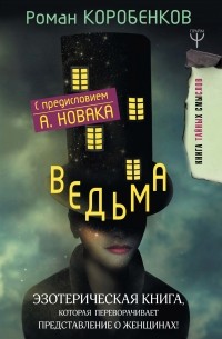Роман Коробенков - Ведьма. Эзотерическая книга, которая переворачивает представление о женщинах!